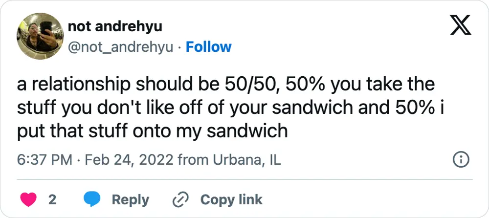 A tweet that says, "a relationship should be 50/50, 50% you take the stuff you don't like off of your sandwich and 50% i put that stuff onto my sandwich"