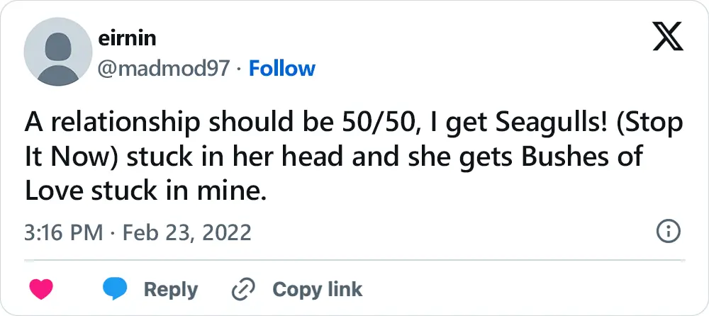 A tweet that says, "A relationship should be 50/50, I get Seagulls! (Stop It Now) stuck in her head and she gets Bushes of Love stuck in mine."