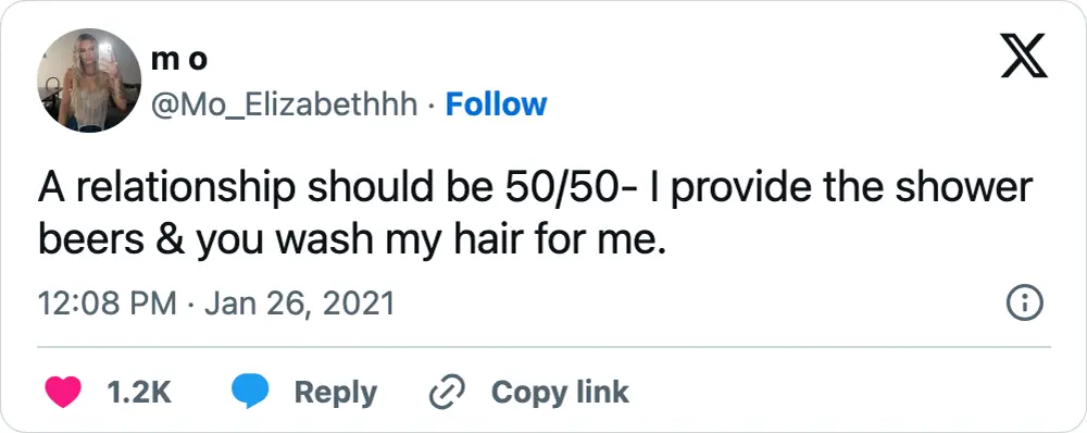 A tweet that says, "A relationship should be 50/50- I provide the shower beers & you wash my hair for me."