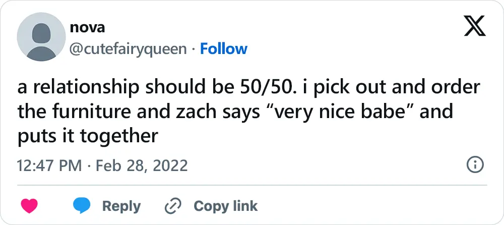A tweet that says, "a relationship should be 50/50. i pick out and order the furniture and zach says “very nice babe” and puts it together"